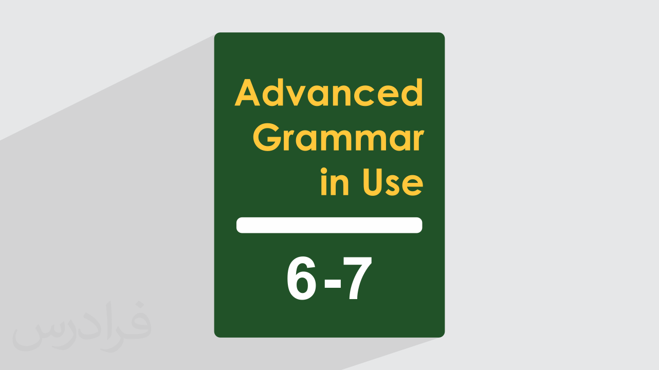 آموزش گرامر انگلیسی – کتاب Grammar In Use – سطح پیشرفته – فصل ۶ و ۷
